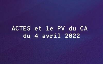 ACTES et le PV du CA du 4 avril 2022